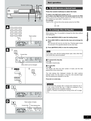 Page 77
Operations
RQT5763
Basic operations
To directly access a desired track
Press the numeric button(s) to select the track.
To select a two-digit track number over 10(or to select a two-digit track from the remote control for SL-PD9)Press [>10] ([≥10] on the remote control for SL-PD9) and then the
two numbers you want within 7 seconds or so.
For example
Track no. 20: [>10] ([≥10] on the remote control for SL-PD9)
  [2][0]
To exchange discs during play
While playing a disc, it is possible to change the...