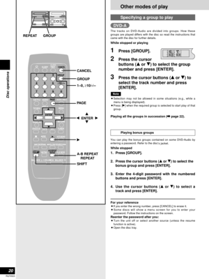 Page 20Other modes of play
20
RQT6523
Disc operations
REPEAT GROUP
SLEEPCLOCK/
TIMER
PLAY MODE A-B REPEAT
REPEATAUTO/MONO
DVD/CD
TAPEEXTTUNER
MUTING
BALANCE  L –VOLUME+ BALANCE  R
CANCEL
123
456
≥10/-/--
7890
SUB TITLEAUDIO
ANGLEMENUTOP MENU
SETUP
DISPLAYRETURN
ENTER
SKIPSLOW/SEARCH
SHIFT
GROUP
PAG E
AUDIO ONLY
1–0, ≥10/-/--
PAG E
CANCEL
GROUP
A-B REPEAT
REPEAT
q
SHIFT
e
r w  ENTER  q
The tracks on DVD-Audio are divided into groups. How these
groups are played differs with the disc so read the instructions...