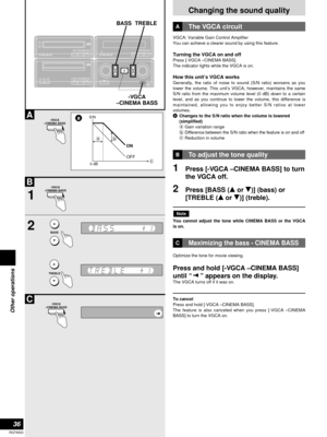 Page 36Changing the sound quality
36
RQT6523
Other operations
BASS TREBLE
-VGCA
–CINEMA BASS
1Press [-VGCA –CINEMA BASS] to turn
the VGCA off.
2Press [BASS (eor r)] (bass) or
[TREBLE (e
or r)] (treble).
You cannot adjust the tone while CINEMA BASS or the VGCA
is on.
Note
To adjust the tone qualityB
VGCA: Variable Gain Control Amplifier
You can achieve a clearer sound by using this feature.
Turning the VGCA on and offPress [-VGCA –CINEMA BASS].
The indicator lights while the VGCA is on.
How this unit’s VGCA...