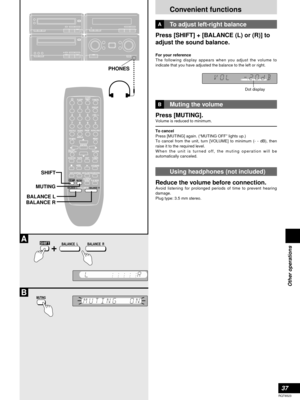 Page 3737
RQT6523
Other operations
Press [SHIFT] + [BALANCE (L) or (R)] to
adjust the sound balance.
For your reference
The following display appears when you adjust the volume to
indicate that you have adjusted the balance to the left or right.
To adjust left-right balance 
Press [MUTING].
Volume is reduced to minimum.
To cancel
Press [MUTING] again. (“MUTING OFF” lights up.)
To cancel from the unit, turn [VOLUME] to minimum (- - dB), then
raise it to the required level.
When the unit is turned off, the muting...