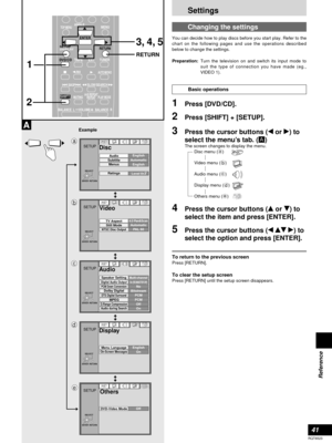 Page 41Settings
41
RQT6523
Reference
1Press [DVD/CD].
2 Press [SHIFT] + [SETUP].
3Press the cursor buttons (wor q) to
select the menu’s tab. (Å)
The screen changes to display the menu.
Disc menu (a)
Video menu (b)
Audio menu (c)
Display menu (d)
Others menu (e) 
4 Press the cursor buttons (eor r) to
select the item and press [ENTER].
5Press the cursor buttons (werq) to
select the option and press [ENTER].
To return to the previous screenPress [RETURN].
To clear the setup screenPress [RETURN] until the setup...