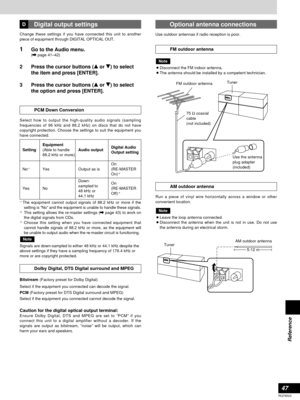 Page 47Setting
No
∗1Yes Output as isOn
(RE-MASTER
On)∗2
On
(RE-MASTER
Off)
∗3 
Down-
sampled to 
48 kHz or 
44.1 kHz No YesEquipment
(Able to handle
88.2 kHz or more)Audio outputDigital Audio
Output setting
47
RQT6523
Reference
Digital output settingsD
Caution for the digital optical output terminal:Ensure Dolby Digital, DTS and MPEG are set to “PCM” if you
connect this unit to a digital amplifier without a decoder. If the
signals are output as bitstream, “noise” will be output, which can
harm your ears and...