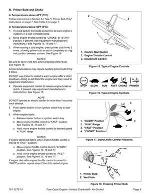 Page 11181-1272-14Four-Cycle Engine • Vertical Crankshaft • Air-CooledPage 9
III. Primer Bulb and Choke
In Temperatures above 40°F (5°C):
Follow instructions in Section A.I. See I. Primer Bulb Only 
instructions on page 7. See Table 3 on page 7.
In Temperatures below 40°F (5°C):
1. To avoid carbon monoxide poisoning, be sure engine is 
outdoors in a well-ventilated area.
2. Move engine throttle control to “CHOKE” or “START” 
position, if present (see equipment manufacturer’s 
instructions). See Figures 15, 16...