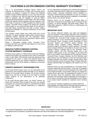 Page 30CALIFORNIA & US EPA EMISSION CONTROL WARRANTY STATEMENT
The U. S. Environmental Protection Agency (“EPA”), the
California Air Resources Board (“CARB”) and Tecumseh Power
Company are pleased to explain the Federal and California
Emission Control Systems Warranty on your new small off-road
engine. In California, new 1995 and later small off-road engines
must be designed, built and equipped to meet the State’s
stringent anti-smog standards. In other states, new 1997 and later
model year engines must be...