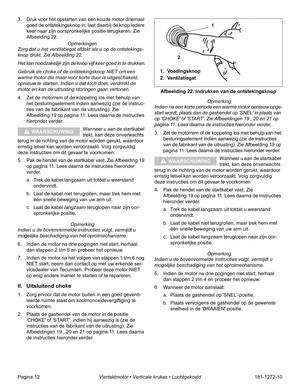 Page 14Pagina 12Viertaktmotor • Verticale krukas • Luchtgekoeld181-1272-10 3. Druk voor het opstarten van een koude motor driemaal 
goed de ontstekingsknop in; laat daarbij de knop iedere 
keer naar zijn oorspronkelijke positie terugkeren. Zie 
Afbeelding 22.
 Opmerkingen
Zorg dat u het ventilatiegat afdekt als u op de ontstekings-
knop drukt. Zie Afbeelding 22.
Het kan noodzakelijk zijn de knop vijf keer goed in te drukken.
Gebruik de choke of de ontstekingsknop NIET om een 
warme motor die maar voor korte...