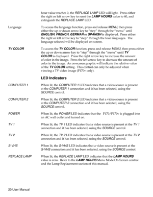 Page 25hour value reaches 0, theREPLACE LAMPLED will light. Press either
the right or left arrow key to reset the
LAMP HOURSvalue to 40, and
extinguish the
REPLACE LAMPLED.
Language To access the language function, press and release
MENU, then press
either the up or down arrow key to “step” through the “menu” until
ENGLISH,FRENCH,GERMANorSPANISHis displayed. Press either
the right or left arrow key to “step” through the four languages. The
language selected will be displayed on-screen.
TV COLORTo access theTV...