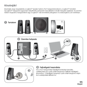 Page 5555Magyar
Köszönjük!
Köszönjük,	hogy	megvásárolta	 a	Logitech®	 Speaker	System	Z523	hangszórórendszert,	 a	Logitech®	 termékét.	
Új	Logitech®	 hangszórói	egyszerűen	 telepíthetők,	 könnyedén	használhatók	 és	kiváló	 hangzást	 nyújtanak.	 Ha	szeretne 	
többet	 megtudni	 a	hangszórókról	 vagy	a	Logitech®	 más	termékeiről,	 látogasson	el	a	www.logitech.com	 webhelyre.
➊ Tartalom
➌ Fejhallgató használataHa	a 	Z523 	hangszórókat 	fejhallgatóval 	kívánja 	használni,	
csatlakoztassa	 azt	a	jobb	 oldali...