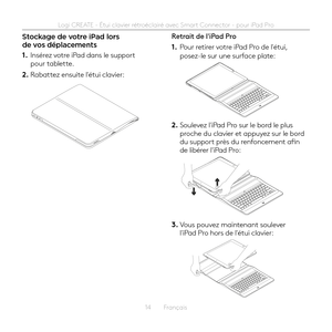 Page 1414  Français
Stockage de votre iPad lors de vos déplacements
1. Insérez votre iPad dans le support pour tablette 
2. Rabattez ensuite l'étui clavier:
Retrait de l'iPad Pro
1. Pour retirer votre iPad Pro de l'étui, posez-le sur une surface plate:
2. Soulevez l'iPad Pro sur le bord le plus proche du clavier et appuyez sur le bord du support près du renfoncement afin de libérer l'iPad Pro:
3. Vous pouvez maintenant soulever l'iPad Pro hors de l'étui clavier: 
Logi CREATE - 