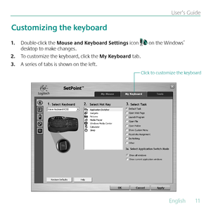 Page 11English  11
User’s Guide
Double-click the 
1.  Mouse and Keyboard Settings icon  on the Windows® 
desktop to make changes.
To customize the keyboard, click the 
2.  My Keyboard tab.  
A series of tabs is shown on the left.
3. 
Customizing the keyboard
Click to customize the keyboard 