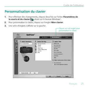 Page 25Français  25
Guide de l’utilisateur
Pour effectuer des changements, cliquez deux fois sur l'icône 
1.  Paramètres de 
la souris et du clavier  située sur le bureau Windows®.
Pour personnaliser le clavier, cliquez sur l'onglet 
2.  Mon clavier.  
Une série d'onglets s'affiche sur la gauche.
3. 
Personnalisation du clavier
Cliquer sur cet onglet pour 
personnaliser le clavier 