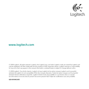 Page 40www.logitech.com
© 2009 Logitech. All rights reserved. Logitech, the Logitech logo, and other Logitech marks are owned by Logitech and 
may be registered. All other trademarks are the property of their respective owners. Logitech assumes no responsibility 
for any errors that may appear in this manual. Information contained herein is subject to change without notice.
© 2009 Logitech. Tous droits réservés. Logitech, le logo Logitech et les autres marques Logitech sont la propriété 
exclusive de Logitech...