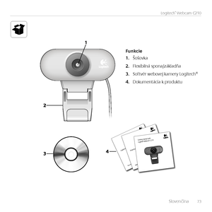 Page 73    Slovenčina   73
Logitech®	Webcam	C210
-PHJUFDIJ5IJOL
:PVSDPNNFOUTNBLFBEJGGFSFODF
*NQPSUBOUJOGPSNBUJPO
4BGFUZ
DPNQMJBODF
BOEXBSSBOUZ
(FUUJOHTUBSUFEXJUI
-PHJUFD Iˆ8FCDBN$
Funkcie
Šošovka1.	
Flexibilná spona/základňa2.	
Softvér webovej kamery Logitech®3.	
Dokumentácia k produktu4.	       