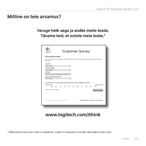 Page 123    Eest\f  12 3
Logitech® Rechargeable Speaker S715i
Milline	on	teie	arvamus?
Varuge	hetk	aega	ja	andke	meile	teada.	
Täname	teid,	et	ostsite	meie	toote.*
www.logitech.com/ithink
* Ülaltoodud kliendiuuringu nä\fd\fs on \fngl\fskeelne. Log\ftech\f veeb\fsa\fd\fl on võ\fmal\fk val\fda paljude keelte vahel.   