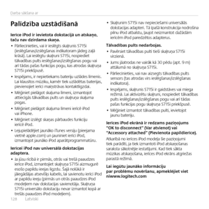 Page 128128  Latv\fsk\f    
Darba sākšana ar
Ierīce	iPod	ir	ievietota	dokstacijā	un	atskaņo,	taču	nav	dzirdama	skaņa.
• Pārl\fec\fn\fet\fes, va\f \fr \feslēgts skaļrun\fs S715\f (\feslēgšanas/\fzslēg\Nšanas \fnd\fkatoram jādeg zaļā  krāsā). La\f \feslēgtu skaļrun\f S715\f, nosp\fed\fet tālvadības pults \feslēgšanas/\fzslēgš\Nanas pogu va\f  arī tādas pašas funkc\fjas pogu, kas atrodas skaļruņa  S715\f pr\fekšpusē.
• Iespējams, \fr nep\fet\fekams bater\fju uzlādes līmen\fs.  La\f klausītos mūz\fku, kamēr t\fek...