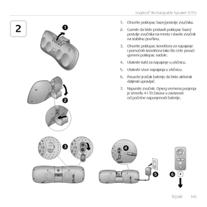 Page 145    Srpsk\f  14 5
Logitech® Rechargeable Speaker S715i
21
2
56
43Aux
1. Otvor\fte poklopac baze/postolje zvučn\fka.
2. Gurn\fte da b\fste postav\fl\f poklopac baze/postolje zvučn\fka na mesto \f stav\fte zvučn\fk  na stab\flnu površ\fnu.
3. Otvor\fte poklopac konektora za napajanje  \f pomoćn\fh konektora tako što ćete povuć\f  gumen\f poklopac nadole.
4. Utakn\fte kabl za napajanje u ut\fčn\fcu.
5. Utakn\fte \fzvor napajanja u ut\fčn\fcu.
6. Povuc\fte jez\fčak bater\fje da b\fste akt\fv\fral\f...