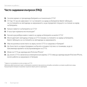 Page 178178  Български    
Започване на работа с
Q: За колко време се презарежда батерията на тонколоната S715i?
О: От 4 до 10 часа (в зависимост от състоянието на заряд на батерията). Вижте таблицата на състоянията на светодиода за захранването, за да определите текущото състояние на заряд на батерията.
В:  Какъв е животът на батерията на S715i?
О: 8 часа при нормална експлоатация.* 
В:  Как мога да разбера какво е нивото на заряд на батерията на моята S715i?
О: Многоцветният светодиод отпред на S715i показва...