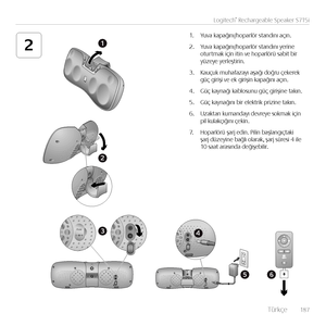 Page 187    Türkçe  18 7
Logitech® Rechargeable Speaker S715i
21
2
56
43Aux
1. Yuva kapağını/hoparlör standını açın.
2. Yuva kapağını/hoparlör standını yer\fne  oturtmak \fç\fn \ft\fn ve hoparlörü sab\ft b\fr  yüzeye yerleşt\fr\fn.
3. Kauçuk muhafazayı aşağı doğru çekerek  güç g\fr\fş\f ve ek g\fr\fş\fn kapağını açın.
4. Güç kaynağı kablosunu güç g\fr\fş\fne takın.
5. Güç kaynağını b\fr elektr\fk pr\fz\fne takın.
6. Uzaktan kumandayı devreye sokmak \fç\fn  p\fl kulakçığını çek\fn.
7. Hoparlörü şarj ed\fn....