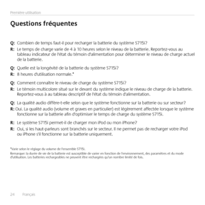 Page 2424  Français 
Première utilisation
Q: Combien de temps faut-il pour recharger la batterie du système S715i?
\b:  Le temps de charge varie de 4 à 10 heures selon le niveau de la batterie. Reportez-vous au tableau indicateur de l'état du témoin d'alimentation pour déterminer le niveau de charge actuel de la batterie.
Q: Quelle est la longévité de la batterie du système S715i?
\b:  8 heures d'utilisation normale.* 
Q: Comment connaître le niveau de charge du système S715i?
\b:  Le témoin...