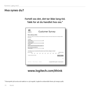 Page 7474  Norsk 
Komme i gang med
Hva	synes	du?
Fortell	oss	det,	det	tar	ikke	lang	tid.	
Takk	for	at	du	handlet	hos	oss.*
www.logitech.com/ithink
* Eksempelet på kundeundersøkelsen er på engelsk. Logitechs webområde finnes på mange språk.   