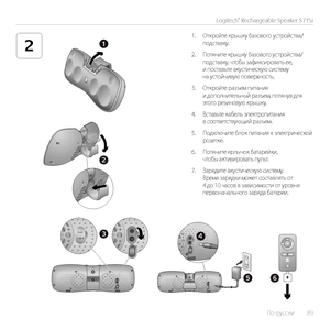 Page 89По-русски  89
Logitech® Rechargeable Speaker S715i
21
2
56
43Aux
1. Откройте крышку базового устройства/подставку.
2. Потяните крышку базового устройства/подставку, чтобы зафиксировать ее, и поставьте акустическую систему на устойчивую поверхность.
3. Откройте разъем питания и дополнительный разъем, потянув для этого резиновую крышку.
4. Вставьте кабель электропитания в соответствующий разъем.
5. Подключите блок питания к электрической розетке.
6. Потяните ярлычок батарейки, чтобы активировать пульт.
7....