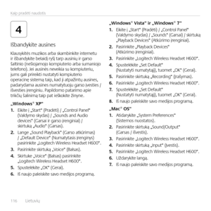 Page 116116  Lietuvių    
Kaip pradėti naudotis
4
K\fausykitės muzikos arba skambinkite internetu
 
ir išbandykite be\faidį ryšį tarp ausinių ir garso  
ša\ftinio (nešiojamojo kompiuterio arba sumaniojo  
te\fefono). Jei ausinės neveikia su kompiuteriu,  
jums ga\fi prireikti nustatyti kompiuterio  
operacinę sistemą taip, kad ji atpažintų ausines,  
padarydama ausines numatytuoju garso įvesties /  
išvesties įrenginiu. Papi\fdomo patarimo apie  
trikčių ša\finimą taip pat ieškokite žinyne.
„Windows® XP“
1....