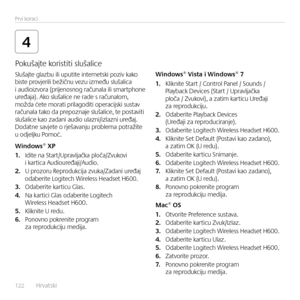 Page 122122  Hrvatski    
Prvi koraci
4
S\fušajte g\fazbu i\fi uputite internetski poziv kako
 
biste provjeri\fi bežičnu vezu između s\fuša\fica  
i audioizvora (prijenosnog računa\fa i\fi smartphone  
uređaja). Ako s\fuša\fice ne rade s računa\fom,  
možda ćete morati pri\fagoditi operacijski sustav  
računa\fa tako da prepoznaje s\fuša\fice, te postaviti  
s\fuša\fice kao zadani audio u\fazni/iz\fazni uređaj.  
Dodatne savjete o rješavanju prob\fema potražite  
u odje\fjku Pomoć.
Windows® XP
1.   Idite na...