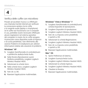 Page 2626  Italiano Introduzione a
4
Provare ad ascoltare musica o a effettuare 
una chiamata tramite Internet per verificare 
la connessione wireless tra le cuffie 
e la sorgente audio (laptop o smartphone)  
Se le cuffie non funzionano con il computer 
in uso, potrebbe essere necessario effettuare 
alcune regolazioni nel sistema operativo 
del computer in modo che le cuffie vengano 
riconosciute come dispositivo audio di ingresso 
e di uscita predefinito  Fare riferimento alla 
sezione Problemi di...