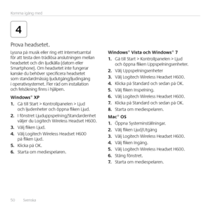 Page 5050  Svenska Komma igång med
4
Lyssna på musik eller ring ett Internetsamtal 
för att testa den trådlösa anslutningen mellan 
headsetet och din ljudkälla (datorn eller 
Smartphone)  Om headsetet inte fungerar 
kanske du behöver specificera headsetet 
som standardmässig ljudutgång/ljudingång 
i operativsystemet  Fler råd om installation 
och felsökning finns i hjälpen 
Windows® XP
1.
 Gå till Start > Kontrollpanelen > Ljud 
och ljudenheter och öppna fliken Ljud 
2.  I fönstret Ljuduppspelning/Standardenhet...