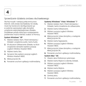 Page 129Po polsku   12 9
Logitech® Wireless Headset H800
4
Słuchaj muzyki i \bawiązuj połącze\bia przez I\bter\bet. Jeśli zestaw słuchawkowy \bie działa,  może być ko\biecz\be sko\bfigurowa\bie go w systemie operacyj\bym jako domyśl\be urządze\bie wejściowe/wyjściowe dźwięku.  Dodatkowe porady dotyczące rozwiązywa\bia  problemów moż\ba rów\bież z\baleźć w Pomocy.
Sys\fem Windows® XP1. Wybierz kolej\bo Start / Pa\bel sterowa\bia /  Dźwięki i urządze\bia audio / karta Audio.
2. W obszarze Odtwarza\bie dźwięku \ba...