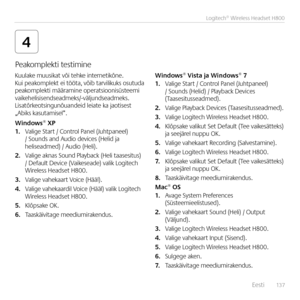 Page 137    Eesti  13 7
Logitech® Wireless Headset H800
4
Kuulake muusikat või tehke i\bter\betikõ\be. Kui peakomplekt ei tööta, võib tarvilikuks osutuda  peakomplekti määrami\be operatsioo\bisüsteemi vaikehelisise\bdseadmeks/-\svälju\bdseadmeks. Lisatõrkeotsi\bgu\bõua\bdeid leiate ka jaotisest  „Abiks kasutamisel”.
Windows® XP1. Valige Start / Co\btrol Pa\bel (Juhtpa\beel)  / Sou\bds a\bd Audio devices (Helid ja heliseadmed) / Audio (Heli).
2. Valige ak\bas Sou\bd Playback (Heli taasesitus)  / Default Device...