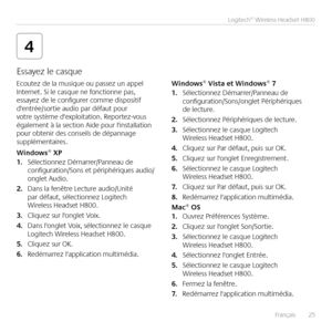 Page 25Français  25
Logitech® Wireless Headset H800
4
Ecoutez de la musique ou passez un appel Internet  Si le casque ne fonctionne pas, essayez de le configurer comme dispositif d'entrée/sortie audio par défaut pour votre système d'exploitation  Reportez-vous également à la section Aide pour l'installation pour obtenir des conseils de dépannage supplémentaires 
Win\bows® XP1. Sélectionnez Démarrer/Panneau de configuration/Sons et périphériques audio/onglet Audio 
2. Dans la fenêtre Lecture...