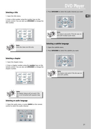 Page 23DVD Player
EN
21
Selecting a title
1. Open the title menu.
2. Enter a title number using the number keys on the
remote control. You can also use UP/DOWNto change the
title number.
Selecting a chapter
1. Open the chapter menu.
2. Enter a chapter number using the numberkeys on the
remote control. You can also use UP/DOWNto change the
chapter number.
Selecting an audio language
1. Open the audio menu, or press AUDIOon the remote
control to select the audio channel.2. Press UP/DOWNto select the audio channel...