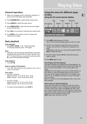 Page 16EN
13
Playing Discs
General operation
1When you complete all the connections, plug the AC
power cord of the player and subwoofer.
2Press STANDBY/ON to switch ON the main power.
3Press SOURCE to select the input source.
4Press OPEN/CLOSE to open the disc tray, press again
to close the disc tray.
5Press VOL +/- to increase or decrease the volume level.
6Press MUTE to shut off the sound. To restore the
volume, press it again.
Basic playback
Start playback
•Press PLAY / PAUSE    ll  on the front panel.
To...