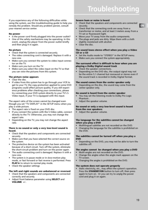 Page 22EN
19
Troubleshooting
If you experience any of the following difficulties while
using the system, use this troubleshooting guide to help you
remedy the problem. Should any problem persist, consult
your nearest service center.
No power
•Is the power cord firmly plugged into the power outlet?
•One of the safety mechanisms may be operating. In this
event, unplug the player from the power outlet briefly
and then plug it in again.
No picture
•Check that the system is connected securely.
•The video connecting...