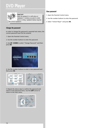 Page 30DVD Player
28
Change the password
In order to change the password in parental lock menu, the
current password must first be entered.
1. Open the Parental Control menu.
2. Use the number buttons to enter the password.
3. Use UP/DOWNto select “Change Password” and then
pressOK.
4. Use the number buttons to enter a new password and
then press OK.
5. Repeat the above step to confirm the password and
return to the password menu. Use the LEFTarrow to
return to the main menu.
Clear password
1. Open the Parental...