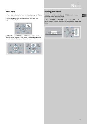 Page 43Radio
EN
41
Manual preset
1. Tune to a radio station (see "Manual tuning" for details)
2. Press MENUon the remote control. "PRESET" will
appear on the display.
3. While the word "PROG" is still flashing, input your
desired preset number (1-40) using the UP/DOWNon the
remote control, then press OKagain to store it.
Retrieving preset stations
1.  Press SOURCEon the unit or TUNERon the remote 
control to enter the tuner mode.
2.  Press PRESET +orPRESET -on the unit or PR+orPR -
on...