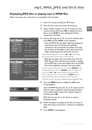 Page 19mp3, WMA, JPEG and DivX files
17
EN
PLAYPLAYAngels
Nonemp3
mp3 Play Mode : Standard
ZZ
Z.
.
.00:02:36
PLAYPLAYHolidays 03
Slideshow speed: FastjpgZZ
Z.
.
.00:00:00
PLAY
Current Selection
Robbie Williams
mp3 Angel
Not selected2000I will surviveRobbie Williams
To r nBeautifulTestify

PLAY
Current Selection
Not selected
/2000/
Mum and dad2000Eiffel TowerTrocaderoLouvre1Louvre2Concorde

1.Open the tray by pressing the  button.
2.Place the disc with the printed side facing up.
3.Select a folder using the...