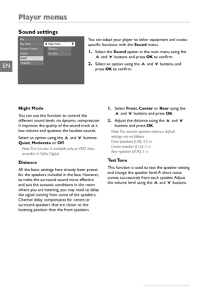 Page 26Player menus
24
EN
Sound settings
You can adapt your player to other equipment and access
specific functions with the Soundmenu.
1.Select the Soundoption in the main menu using the
and  buttons and press OKto confirm.
2.Select an option using the  and  buttons, and
press OKto confirm.
PlayPlay ModeParental ControlDisplaySoundLanguages
DistanceTest Tone
Night Mode
Night Mode
You can use this function to control the
different sound levels via dynamic compression.
It improves the quality of the sound...