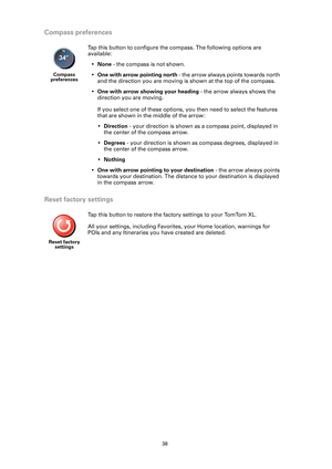 Page 3838
Compass preferences
Reset factory settings
Compass 
preferences
Tap this button to configure the compass. The following options are 
available:
•None - the compass is not shown.
•One with arrow pointing north - the arrow always points towards north 
and the direction you are moving is shown at the top of the compass.
•One with arrow showing your heading - the arrow always shows the 
direction you are moving.
If you select one of these options, you then need to select the features 
that are shown in...