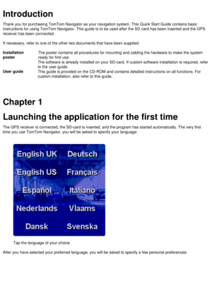Page 2
Introduction
Thank you for purchasing TomTom Navigator as your navigation system. Thi\
s Quick Start Guide contains basic 
instructions for using TomTom Navigator. This guide is to be used after \
the SD card has been inserted and the GPS 
receiver has been connected.
 
If necessary, refer to one of the other two documents that have been sup\
plied:
 
Installation 
poster The poster contains all procedures for mounting and cabling the hardware\
 to make the system 
ready for first use. 
The software is...