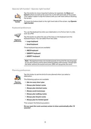 Page 32
32
Operate left-handed / Operate right handed
Keyboard preferences
Planning preferences
Operate left- handed
Tap this button to move important buttons, for example, the  Done and 
Cancel  buttons as well as the zoom bar, to the left hand side of the screen. 
This makes it easier to tap the buttons with your left hand without blocking 
the screen.
To move the buttons back to the right hand side of the screen, tap  Operate 
right-handed .
Keyboard 
preferences
You use the keyboard to enter your...