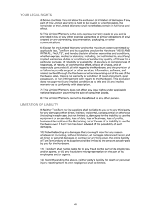 Page 45
45
YOUR LEGAL RIGHTS
4) Some countries may not allow the exclusion or limitation of damages. If any 
part of this Limited Warranty is held to be invalid or unenforceable, the 
remainder of the Limited Warranty shall  nonetheless remain in full force and 
effect.
5) This Limited Warranty is the only  express warranty made to you and is 
provided in lieu of any other express warranties or similar obligations (if any) 
created by any advertising, docum entation, packaging, or other 
communications.
6)...