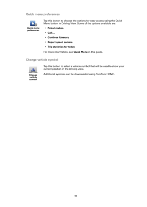 Page 4848
Quick menu preferences
Change vehicle symbol
Quick menu 
preferences
Tap this button to choose the options for easy access using the Quick 
Menu button in Driving View. Some of the options available are:
•Petrol station
•Call....
•Continue Itinerary
•Report speed camera
•Trip statistics for today
For more information, see Quick Menu in this guide.
Change 
vehicle 
symbol
Tap this button to select a vehicle symbol that will be used to show your 
current position in the Driving view.
Additional symbols...