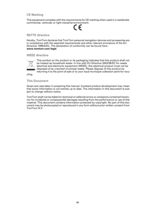 Page 6666
CE Marking
This equipment complies with the requirements for CE marking when used in a residential, 
commercial, vehicular or light industrial environment.
R&TTE directive
Hereby, TomTom declares that TomTom personal navigation devices and accessories are 
in compliance with the essential requirements and other relevant provisions of the EU 
Directive 1999/5/EC. The declaration of conformity can be found here: 
www.tomtom.com/legal.
WEEE directive
This symbol on the product or its packaging indicates...