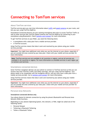 Page 3232 
 
 
 
About TomTom services 
TomTom services give you real-time information about traffic and speed cameras on your route, and 
lets you sync using TomTom MyDrive. 
Smartphone Connected devices use your existing smartphone data plan to access TomTom Traffic as 
well as other services like TomTom Speed Cameras and TomTom MyDrive by connecting to your 
smartphone using Bluetooth®. Check tomtom.com/connect for more information. 
To get TomTom services on your Rider, you need the following items: 
 A...