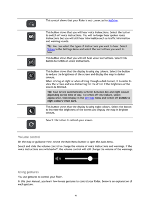 Page 4141 
 
 
 
 
 
This symbol shows that your Rider is not connected to MyDrive. 
 
 
This button shows that you will hear voice instructions. Select the button 
to switch off voice instructions. You will no longer hear spoken route 
instructions but you will still hear information such as traffic information 
and warning sounds. 
Tip: You can select the types of instructions you want to hear. Select 
Voices in the Settings Menu and select the instructions you want to 
hear. 
 
 
This button shows that you...