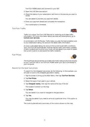 Page 7171
TomTom HOME starts and connects to your GO.
2. Open the LIVE Services section.
3. Check the status of your subscription and click on the service you want to 
renew.
You are asked to provide your payment details.
4. Enter your payment details and complete the transaction.
Your subscription is renewed.
TomTom Traffic
Traffic is a unique TomTom LIVE Service for receiving up-to-date traffic 
information. For more information about services and subscriptions, go to 
tomtom.com/services.
In combination with...