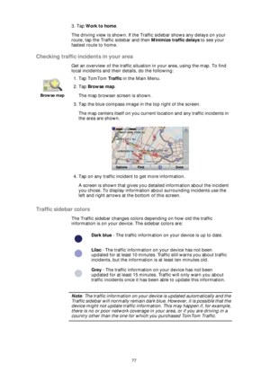 Page 7777
3. Tap Work to home.
The driving view is shown. If the Traffic sidebar shows any delays on your 
route, tap the Traffic sidebar and then Minimize traffic delays to see your 
fastest route to home.
Checking traffic incidents in your area
Get an overview of the traffic situation in your area, using the map. To find 
local incidents and their details, do the following:
Traffic sidebar colors
The Traffic sidebar changes colors depending on how old the traffic 
information is on your device. The sidebar...