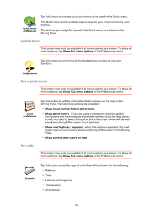 Page 5050
Guided tours
This button may only be available if all menu options are shown. To show all 
menu options, tap Show ALL menu options  in the Preferences menu. 
Name preferences
This button may only be available if al l menu options are shown. To show all 
menu options, tap Show ALL menu options  in the Preferences menu. 
Set units
This button may only be available if al l menu options are shown. To show all 
menu options, tap Show ALL menu options  in the Preferences menu. 
Quick menu 
preferences
Tap...
