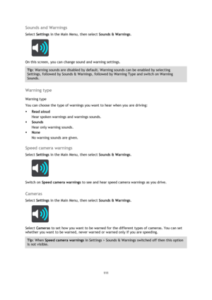 Page 111111 
 
 
 
Sounds and Warnings 
Select Settings in the Main Menu, then select Sounds & Warnings.  
 
On this screen, you can change sound and warning settings. 
Tip: Warning sounds are disabled by default. Warning sounds can be enabled by selecting 
Settings, followed by Sounds & Warnings, followed by Warning Type and switch on Warning 
Sounds. 
 
Warning type 
Warning type 
You can choose the type of warnings you want to hear when you are driving: 
 Read aloud 
Hear spoken warnings and warnings sounds....